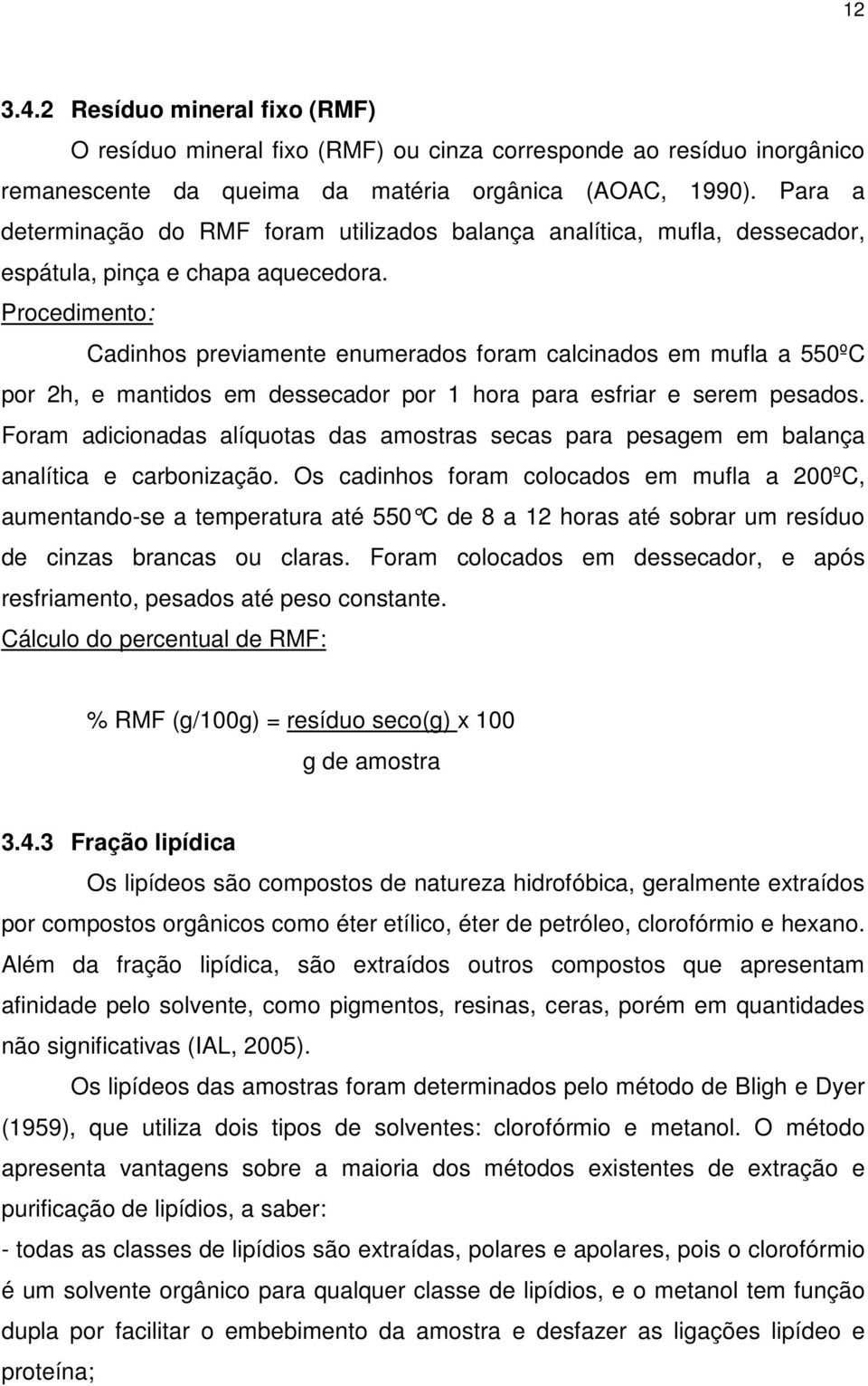 Procedimento: Cadinhos previamente enumerados foram calcinados em mufla a 550ºC por 2h, e mantidos em dessecador por 1 hora para esfriar e serem pesados.