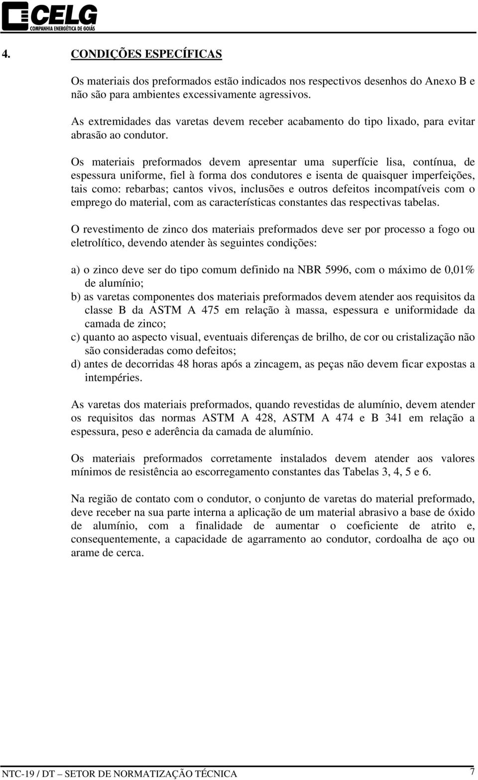 Os materiais preformados devem apresentar uma superfície lisa, contínua, de espessura uniforme, fiel à forma dos condutores e isenta de quaisquer imperfeições, tais como: rebarbas; cantos vivos,