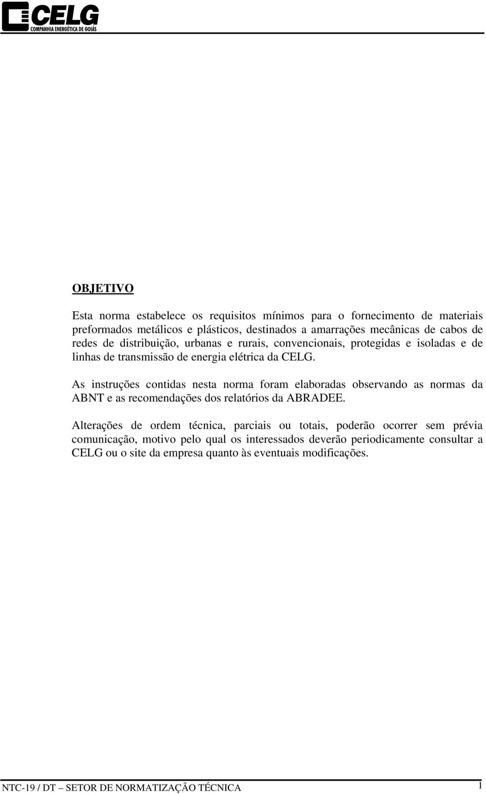 As instruções contidas nesta norma foram elaboradas observando as normas da ABNT e as recomendações dos relatórios da ABRADEE.