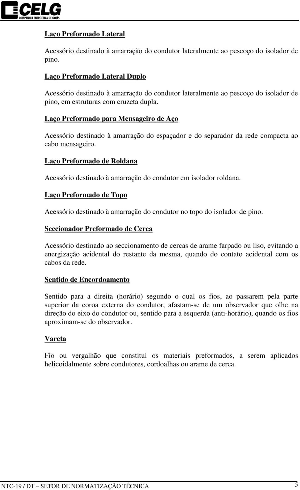 Laço Preformado para Mensageiro de Aço Acessório destinado à amarração do espaçador e do separador da rede compacta ao cabo mensageiro.