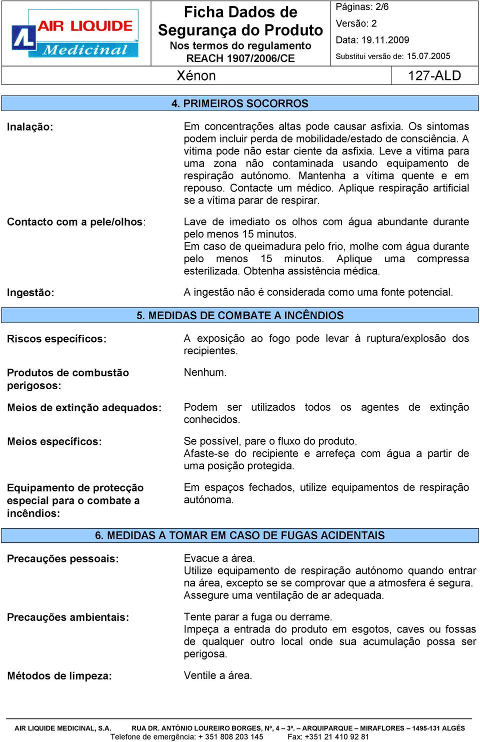 Aplique respiração artificial se a vítima parar de respirar. Lave de imediato os olhos com água abundante durante pelo menos 15 minutos.