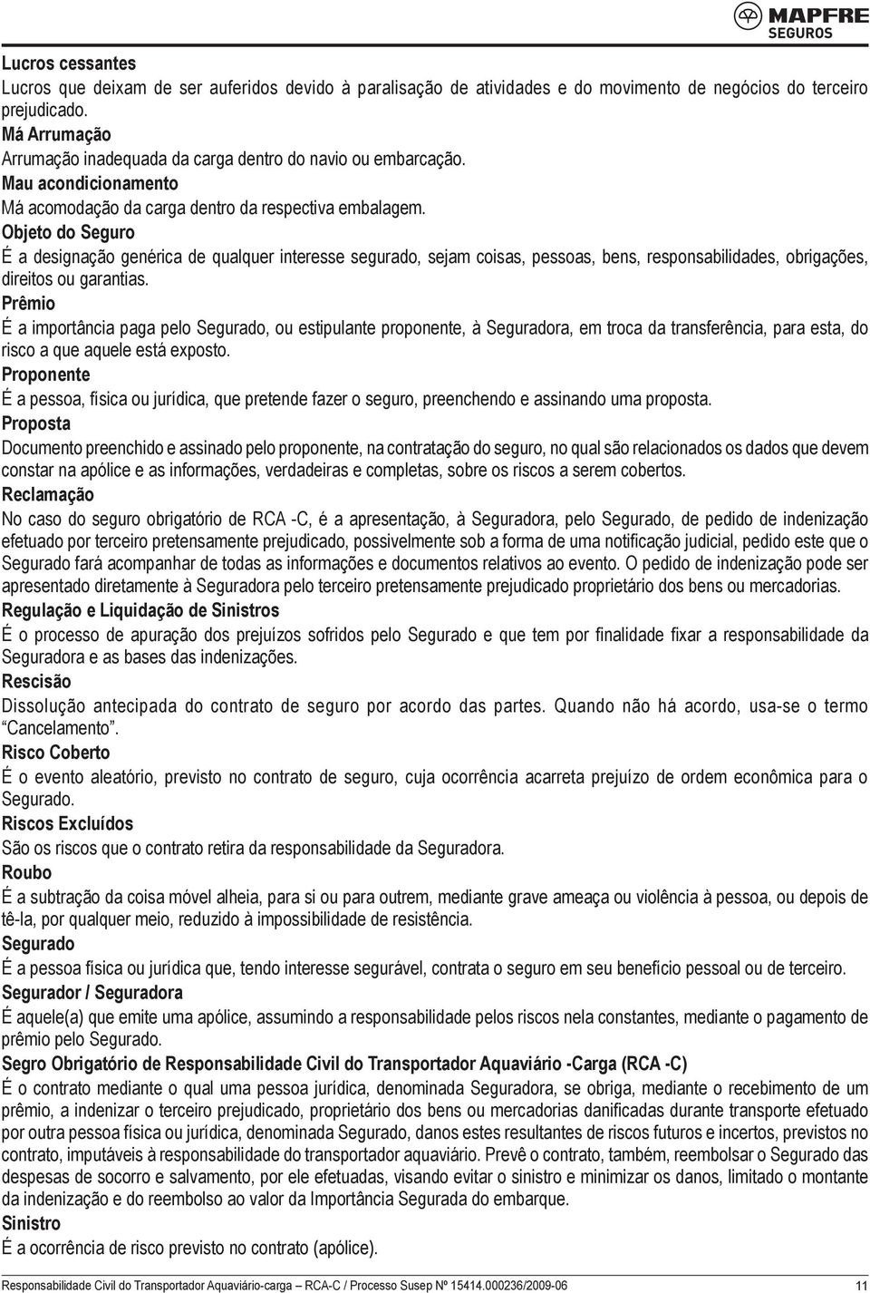 Objeto do Seguro É a designação genérica de qualquer interesse segurado, sejam coisas, pessoas, bens, responsabilidades, obrigações, direitos ou garantias.