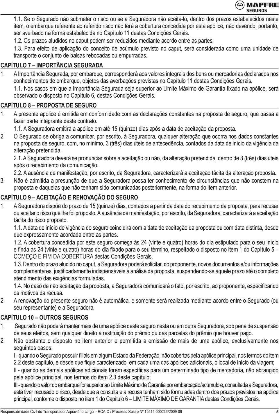 Para efeito de aplicação do conceito de acúmulo previsto no caput, será considerada como uma unidade de transporte o conjunto de balsas rebocadas ou empurradas. CAPÍTULO 7 IMPORTÂNCIA SEGURADA 1.