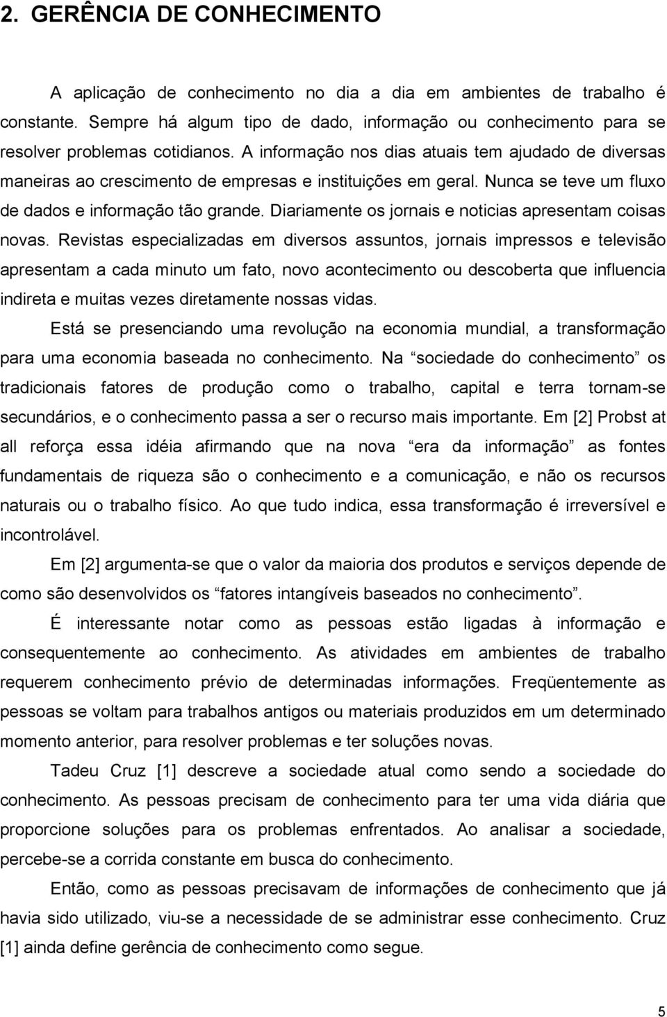 A informação nos dias atuais tem ajudado de diversas maneiras ao crescimento de empresas e instituições em geral. Nunca se teve um fluxo de dados e informação tão grande.