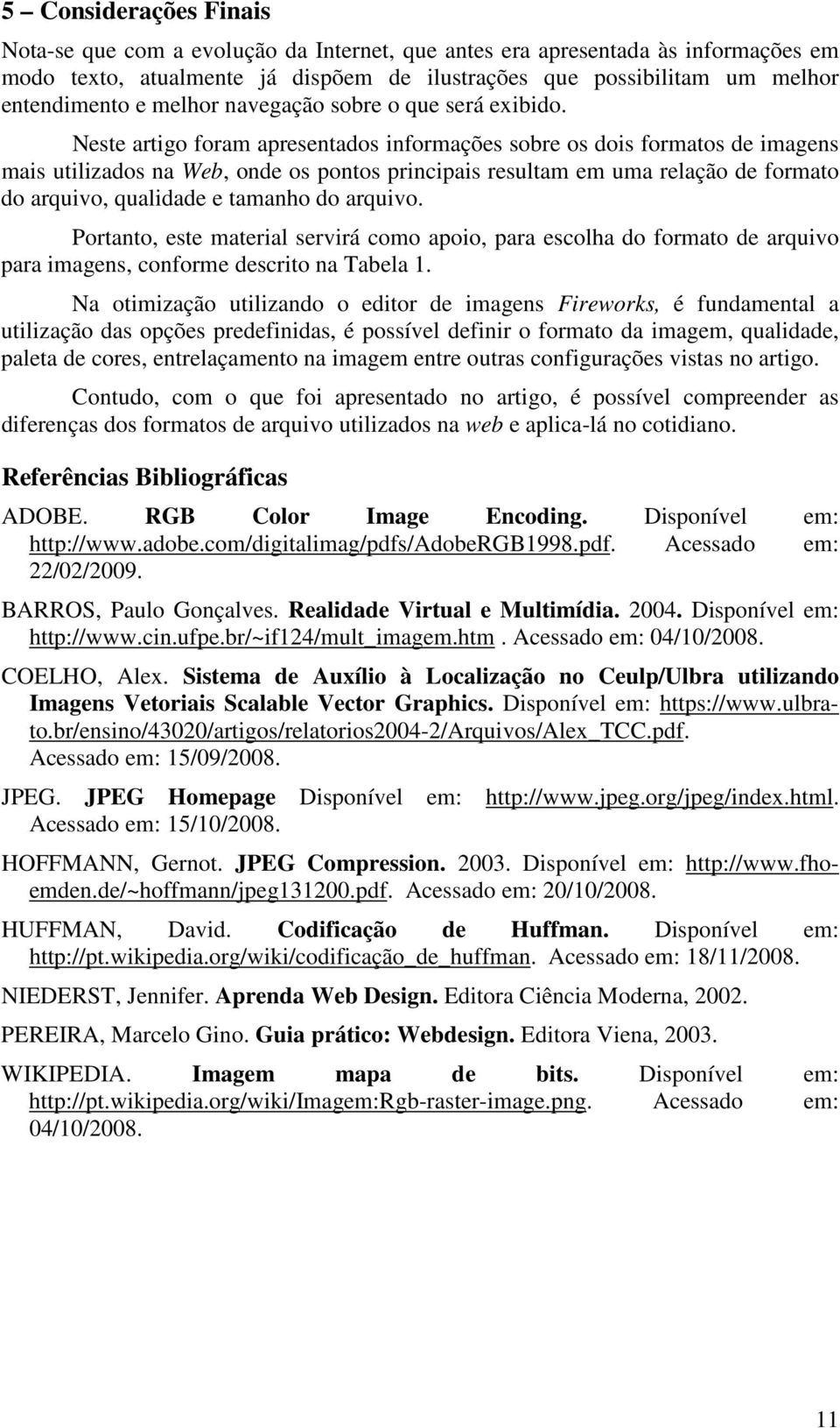 Neste artigo foram apresentados informações sobre os dois formatos de imagens mais utilizados na Web, onde os pontos principais resultam em uma relação de formato do arquivo, qualidade e tamanho do