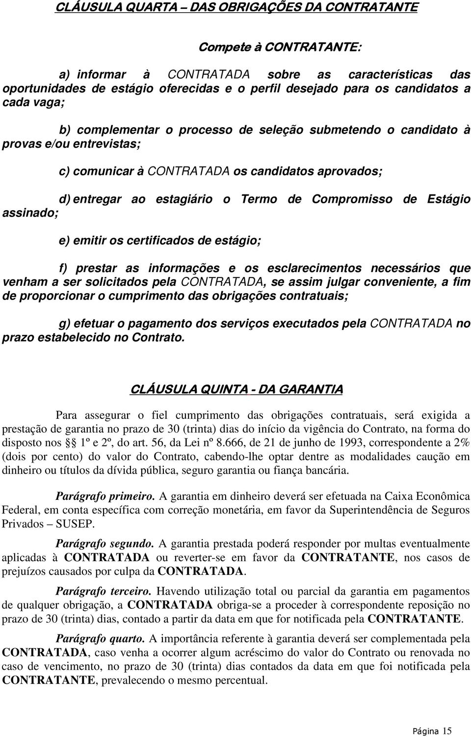 de Estágio assinado; e) emitir os certificados de estágio; f) prestar as informações e os esclarecimentos necessários que venham a ser solicitados pela CONTRATADA, se assim julgar conveniente, a fim