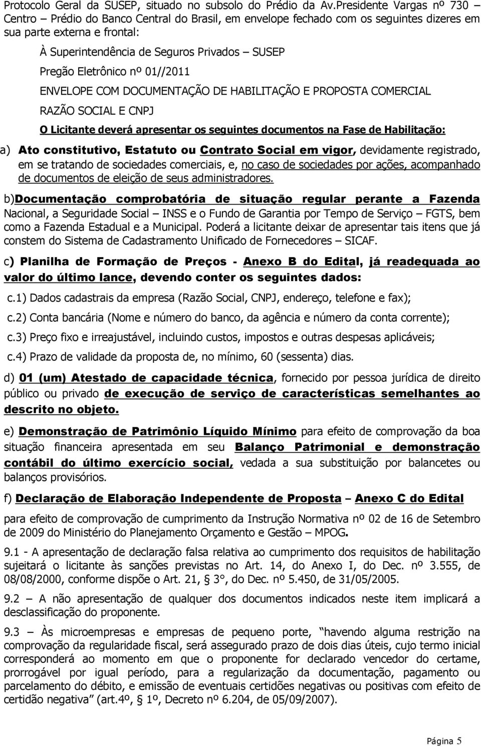 Eletrônico nº 01//2011 ENVELOPE COM DOCUMENTAÇÃO DE HABILITAÇÃO E PROPOSTA COMERCIAL RAZÃO SOCIAL E CNPJ O Licitante deverá apresentar os seguintes documentos na Fase de Habilitação: a) Ato