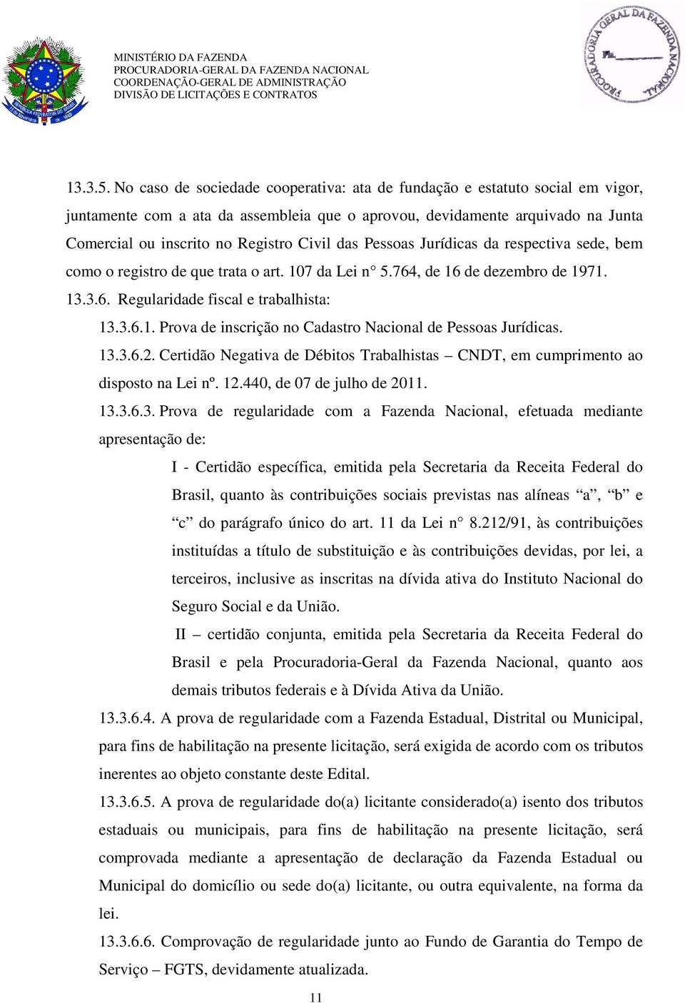 das Pessoas Jurídicas da respectiva sede, bem como o registro de que trata o art. 107 da Lei n 5.764, de 16 de dezembro de 1971. 13.3.6. Regularidade fiscal e trabalhista: 13.3.6.1. Prova de inscrição no Cadastro Nacional de Pessoas Jurídicas.