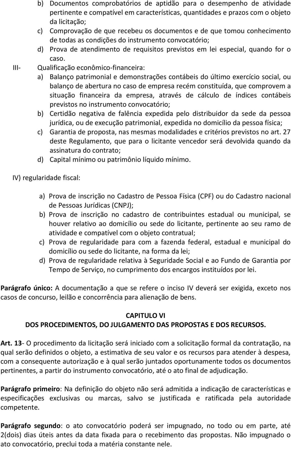 Qualificação econômico-financeira: a) Balanço patrimonial e demonstrações contábeis do último exercício social, ou balanço de abertura no caso de empresa recém constituída, que comprovem a situação