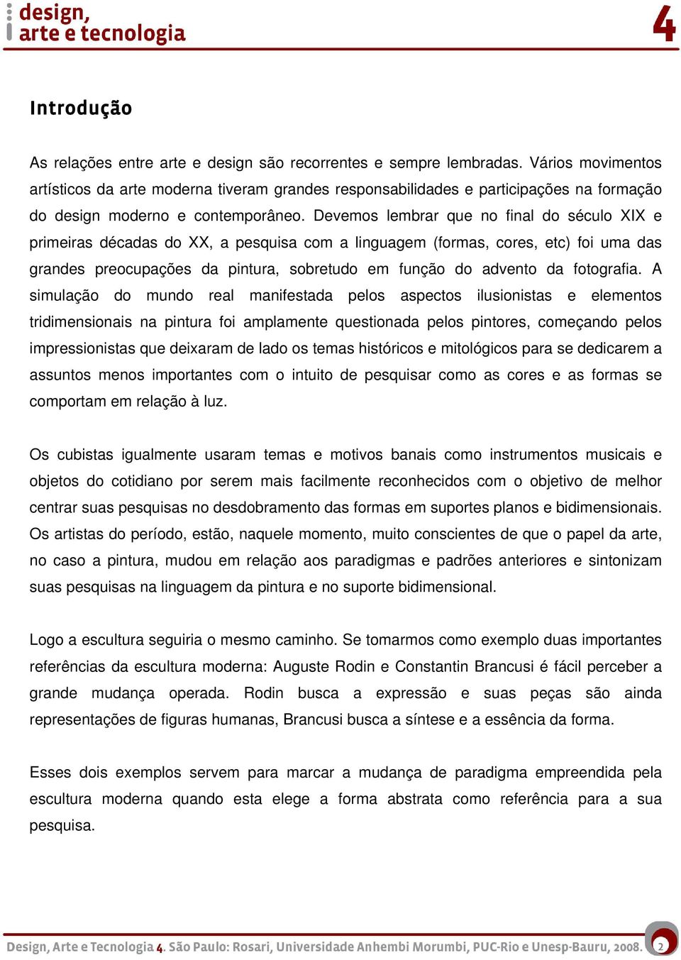 Devemos lembrar que no final do século XIX e primeiras décadas do XX, a pesquisa com a linguagem (formas, cores, etc) foi uma das grandes preocupações da pintura, sobretudo em função do advento da