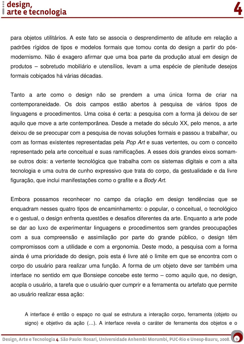 Tanto a arte como o design não se prendem a uma única forma de criar na contemporaneidade. Os dois campos estão abertos à pesquisa de vários tipos de linguagens e procedimentos.