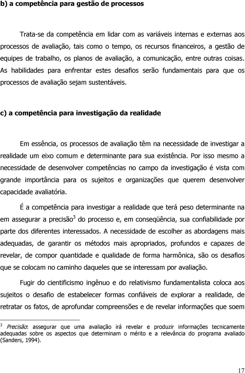 c) a competência para investigação da realidade Em essência, os processos de avaliação têm na necessidade de investigar a realidade um eixo comum e determinante para sua existência.