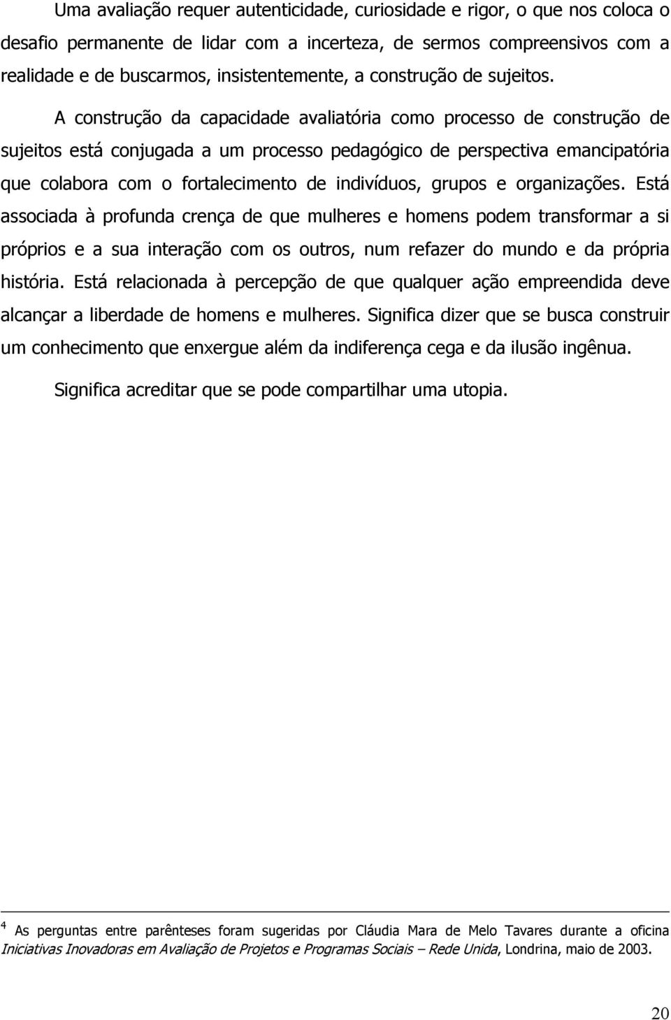 A construção da capacidade avaliatória como processo de construção de sujeitos está conjugada a um processo pedagógico de perspectiva emancipatória que colabora com o fortalecimento de indivíduos,