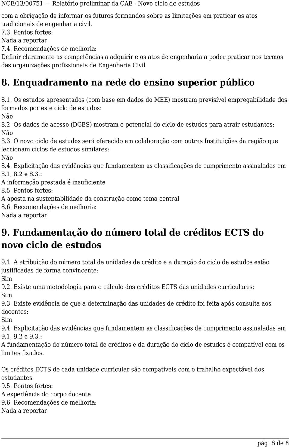 Enquadramento na rede do ensino superior público 8.1. Os estudos apresentados (com base em dados do MEE) mostram previsível empregabilidade dos formados por este ciclo de estudos: Não 8.2.