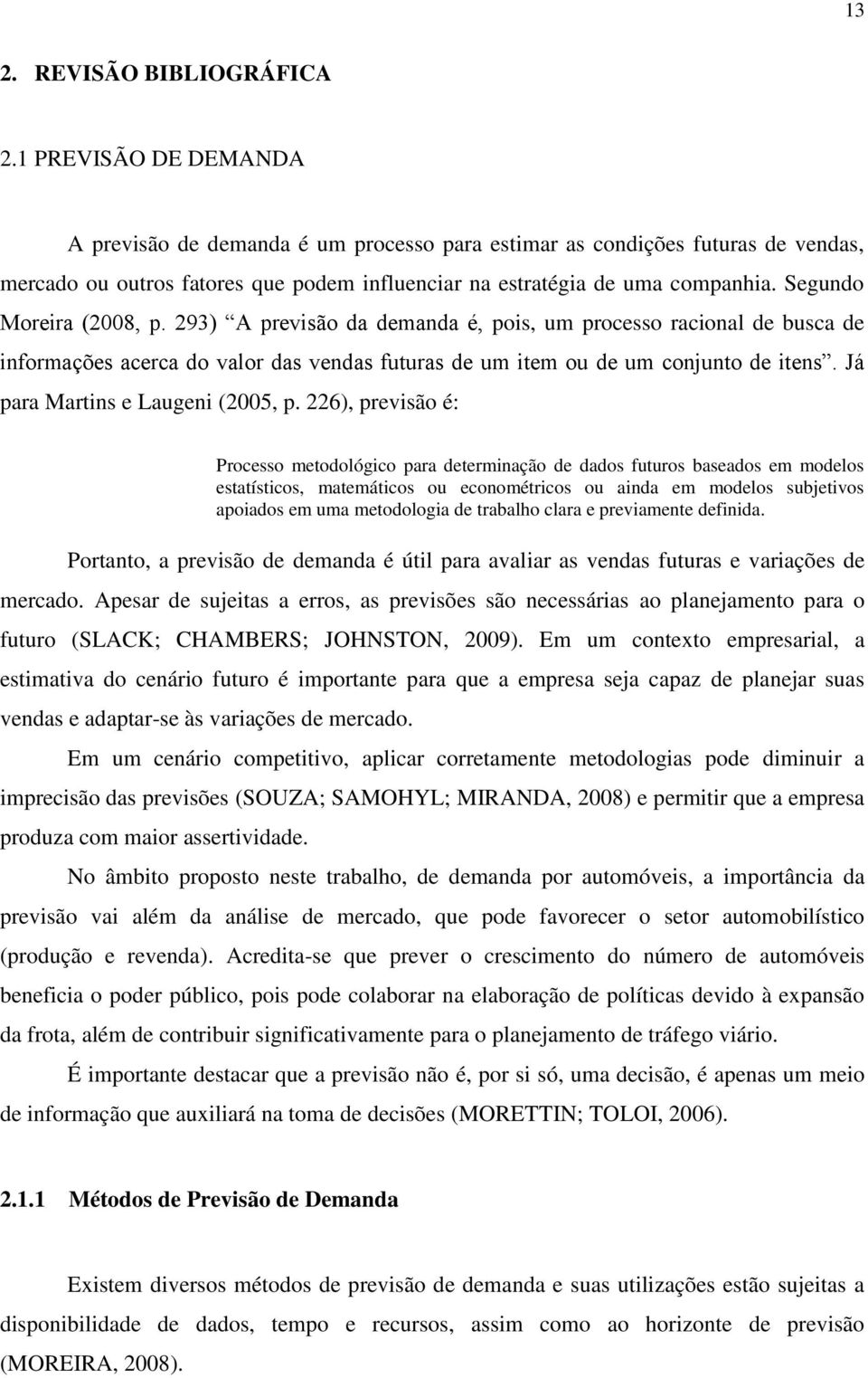 Segundo Moreira (2008, p. 293) A previsão da demanda é, pois, um processo racional de busca de informações acerca do valor das vendas futuras de um item ou de um conjunto de itens.