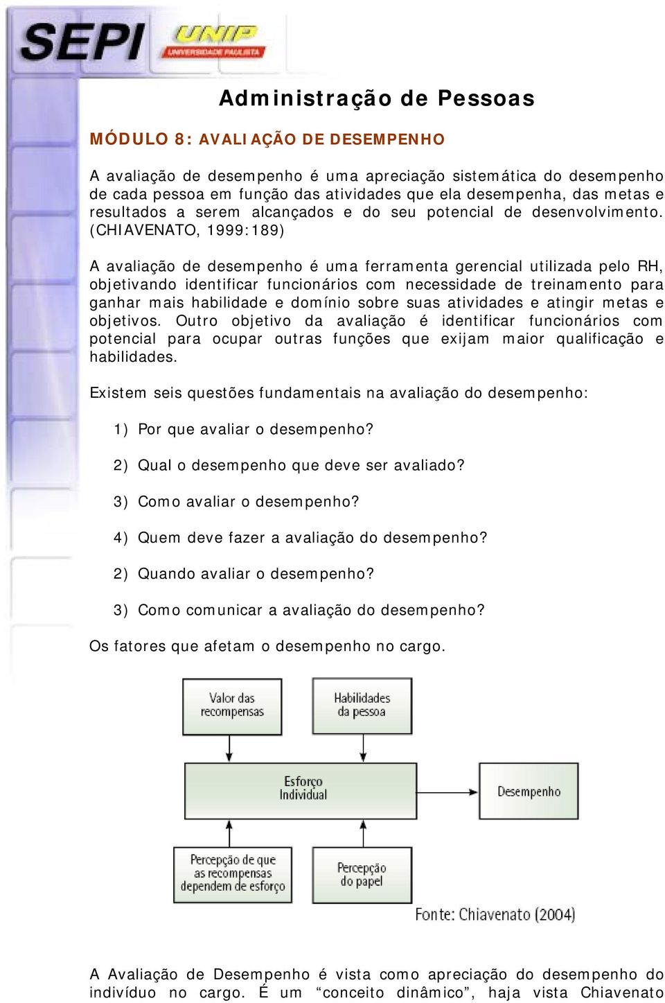 (CHIAVENATO, 1999:189) A avaliação de desempenho é uma ferramenta gerencial utilizada pelo RH, objetivando identificar funcionários com necessidade de treinamento para ganhar mais habilidade e