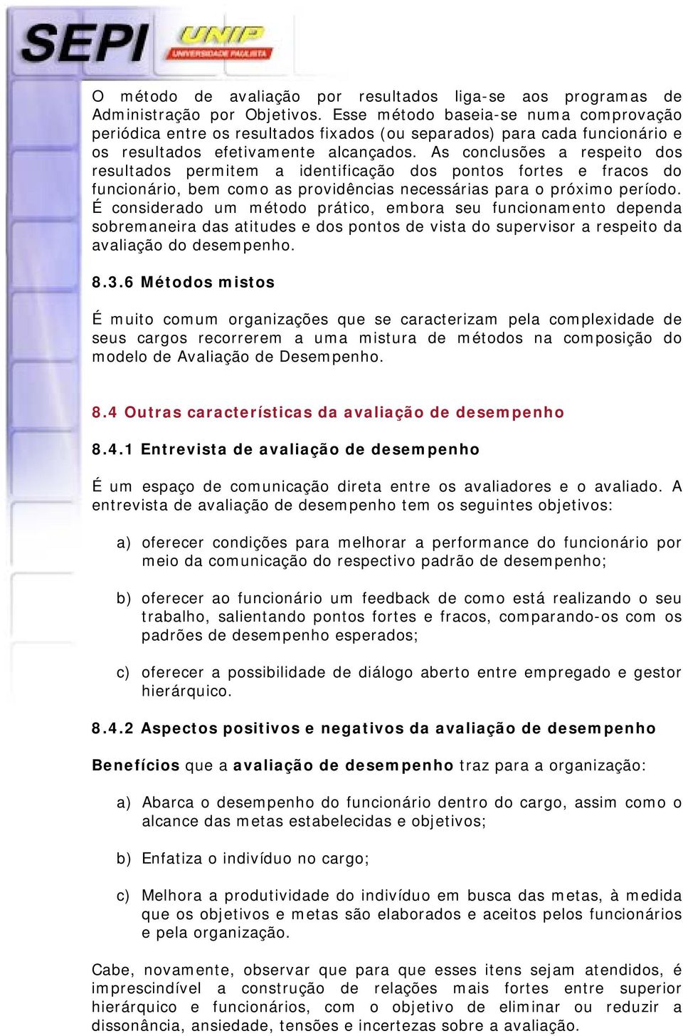 As conclusões a respeito dos resultados permitem a identificação dos pontos fortes e fracos do funcionário, bem como as providências necessárias para o próximo período.