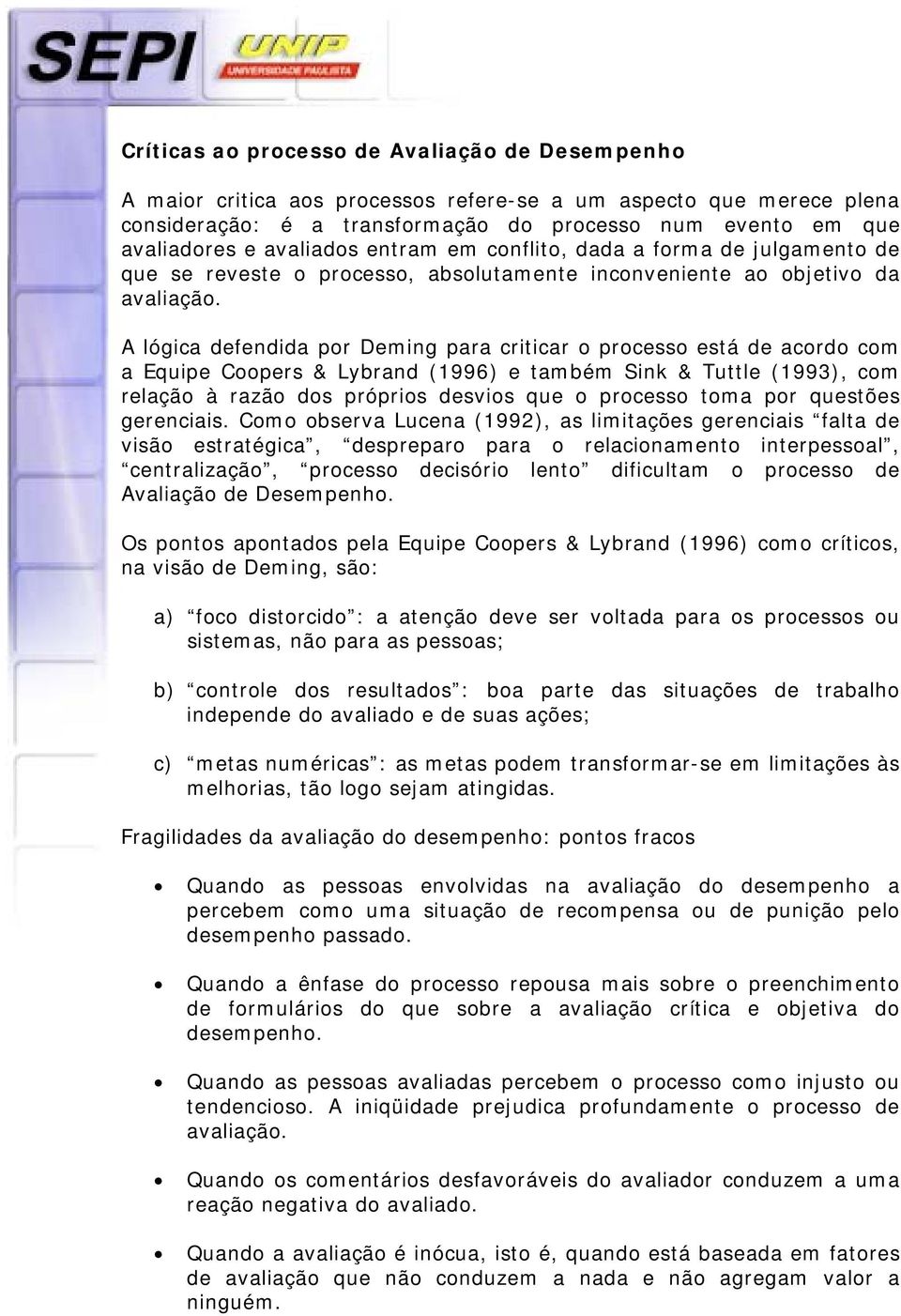 A lógica defendida por Deming para criticar o processo está de acordo com a Equipe Coopers & Lybrand (1996) e também Sink & Tuttle (1993), com relação à razão dos próprios desvios que o processo toma