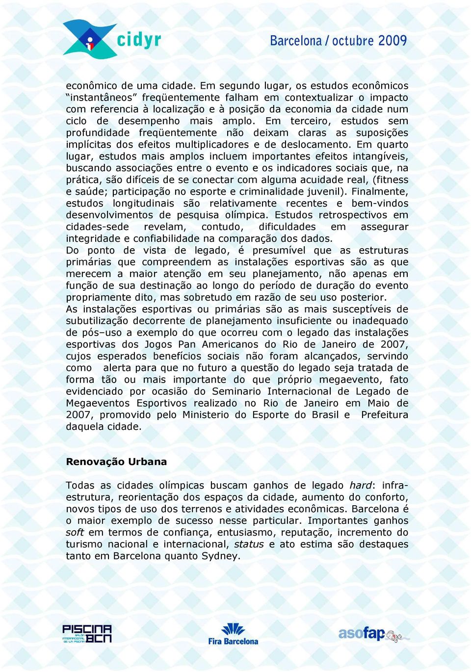 amplo. Em terceiro, estudos sem profundidade freqüentemente não deixam claras as suposições implícitas dos efeitos multiplicadores e de deslocamento.