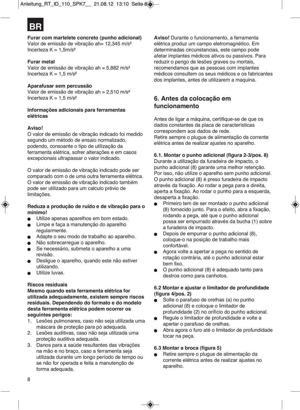 Incerteza K = 1,5 m/s² Aparafusar sem percussão Valor de emissão de vibração ah = 2,510 m/s² Incerteza K = 1,5 m/s² Informações adicionais para ferramentas elétricas Aviso!