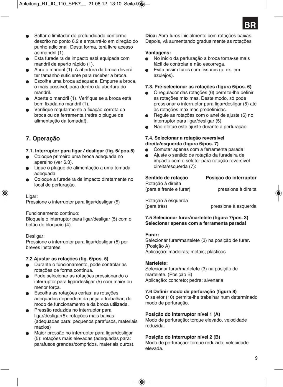 A abertura da broca deverá ter tamanho suficiente para receber a broca. Escolha uma broca adequada. Empurre a broca, o mais possível, para dentro da abertura do mandril. Aperte o mandril (1).