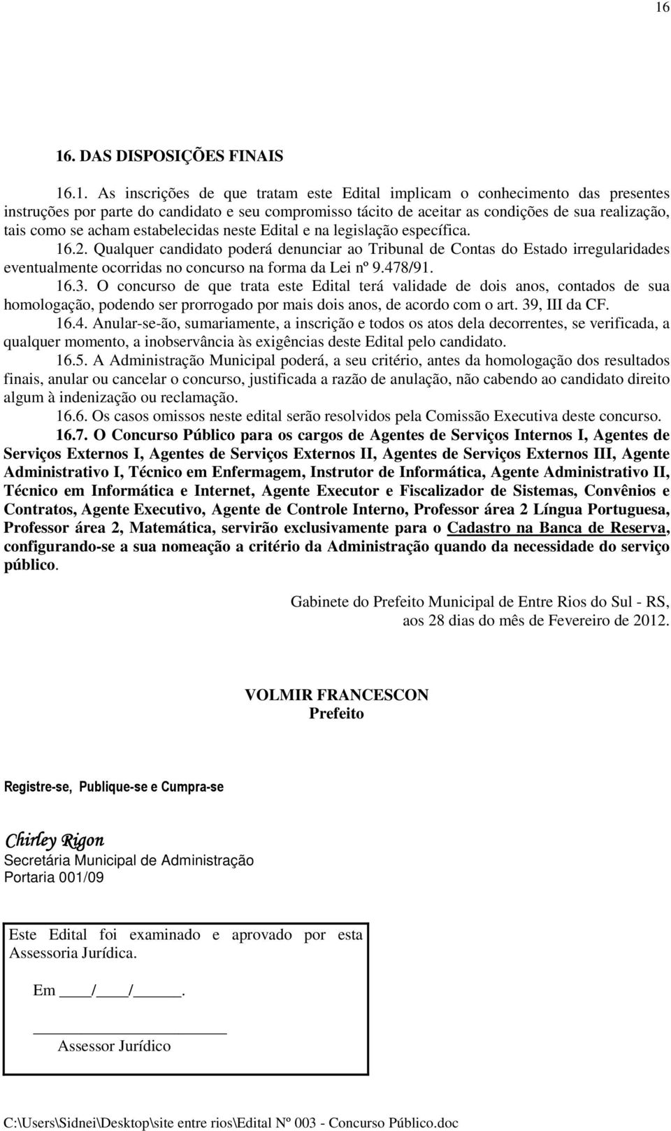 Qualquer candidato poderá denunciar ao Tribunal de Contas do Estado irregularidades eventualmente ocorridas no concurso na forma da Lei nº 9.478/91. 16.3.