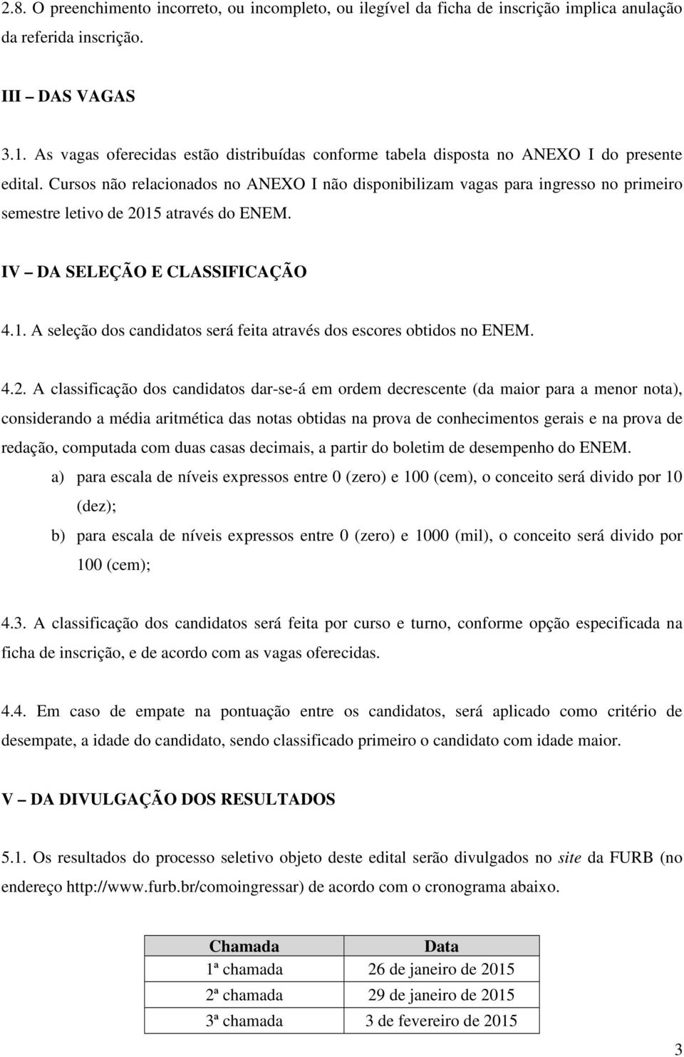 Cursos não relacionados no ANEXO I não disponibilizam vagas para ingresso no primeiro semestre letivo de 2015 através do ENEM. IV DA SELEÇÃO E CLASSIFICAÇÃO 4.1. A seleção dos candidatos será feita através dos escores obtidos no ENEM.