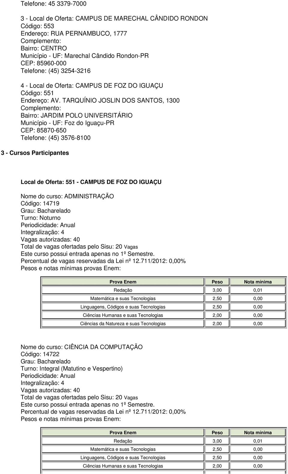 TARQUÍNIO JOSLIN DOS SANTOS, 1300 Complemento: Bairro: JARDIM POLO UNIVERSITÁRIO Município - UF: Foz do Iguaçu-PR CEP: 85870-650 Telefone: (45) 3576-8100 3 - Cursos Participantes