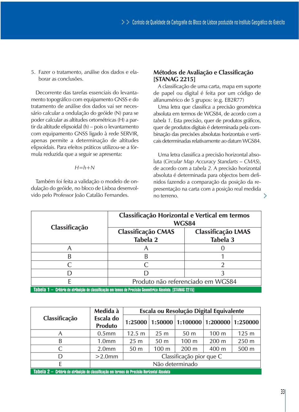 altitudes ortométricas (H) a partir da altitude elipsoidal (h) pois o levantamento com equipamento GNSS ligado à rede SERVIR, apenas permite a determinação de altitudes elipsoidais.