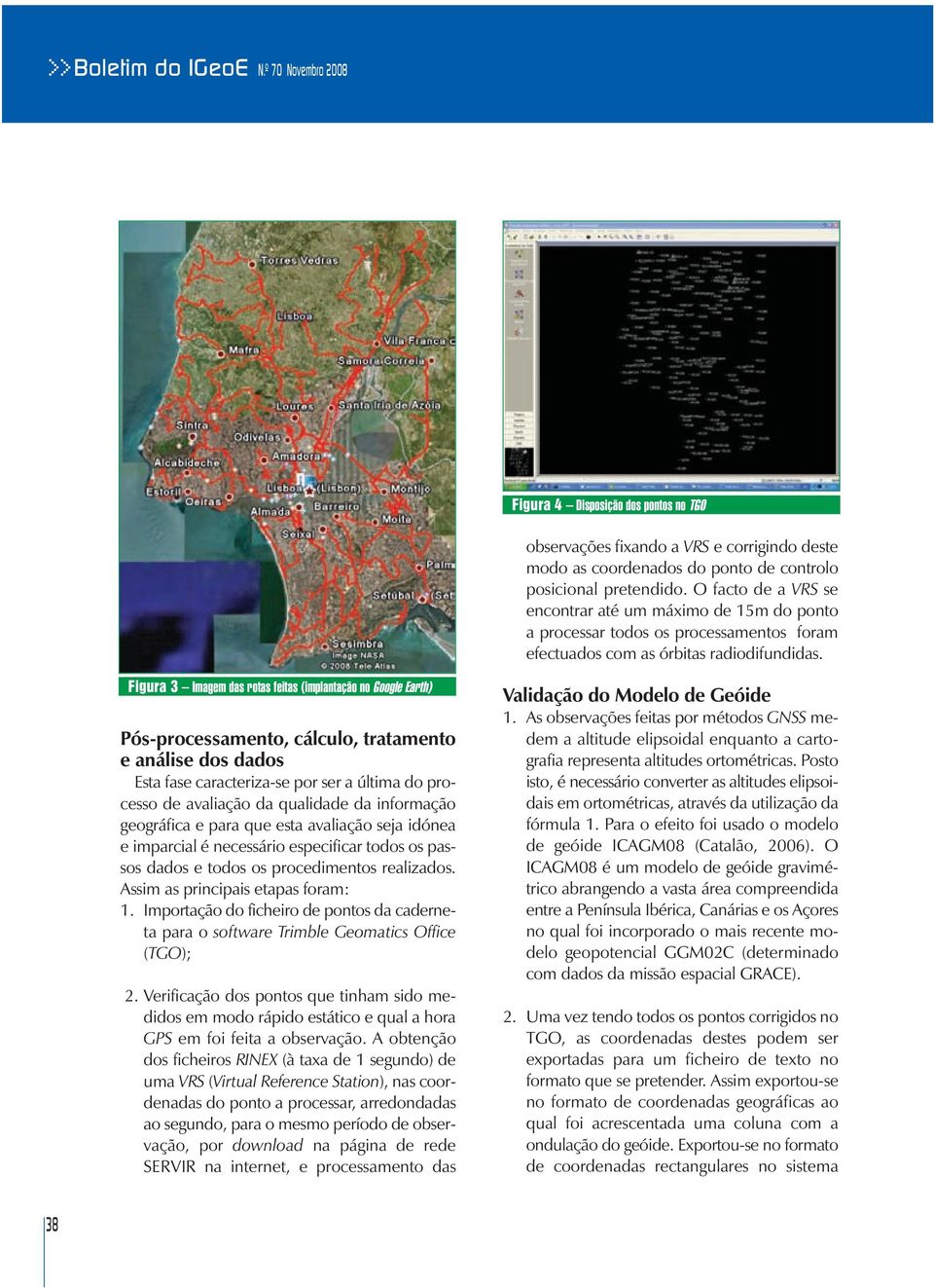 Figura 3 Imagem das rotas feitas (implantação no Google Earth) Pós-processamento, cálculo, tratamento e análise dos dados Esta fase caracteriza-se por ser a última do processo de avaliação da