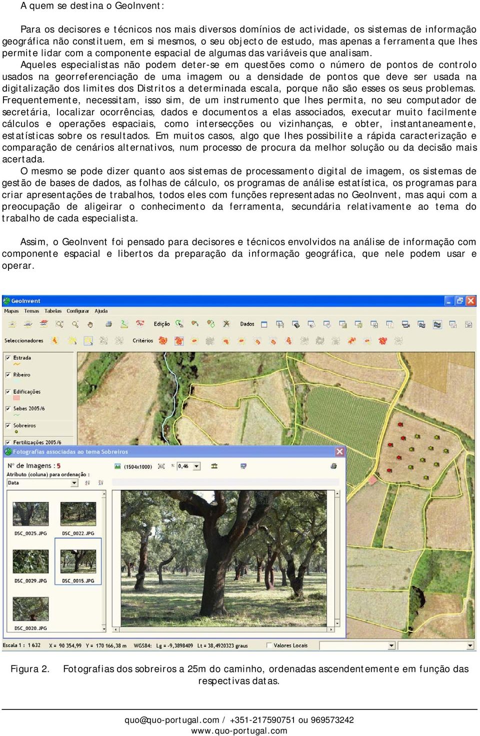 Aqueles especialistas não podem deter-se em questões como o número de pontos de controlo usados na georreferenciação de uma imagem ou a densidade de pontos que deve ser usada na digitalização dos