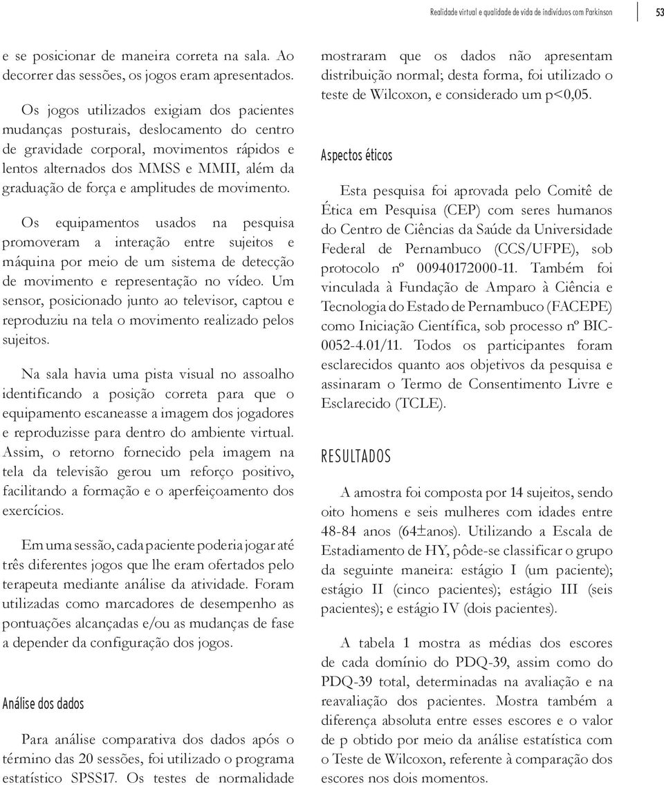 amplitudes de movimento. Os equipamentos usados na pesquisa promoveram a interação entre sujeitos e máquina por meio de um sistema de detecção de movimento e representação no vídeo.