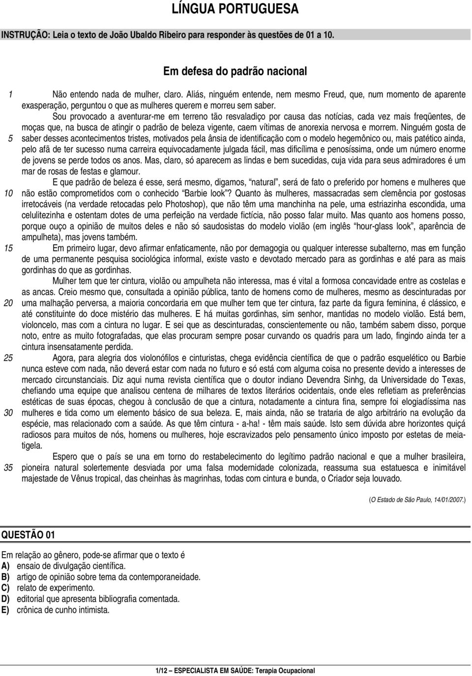 Sou provocado a aventurar-me em terreno tão resvaladiço por causa das notícias, cada vez mais freqüentes, de moças que, na busca de atingir o padrão de beleza vigente, caem vítimas de anorexia