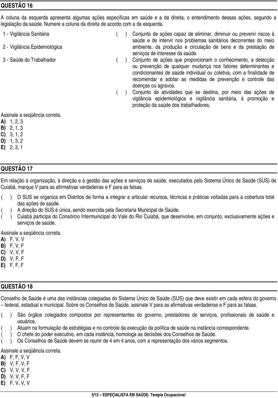 A) 1, 2, 3 B) 2, 1, 3 C) 3, 1, 2 D) 1, 3, 2 E) 2, 3, 1 ( ) Conjunto de ações capaz de eliminar, diminuir ou prevenir riscos à saúde e de intervir nos problemas sanitários decorrentes do meio