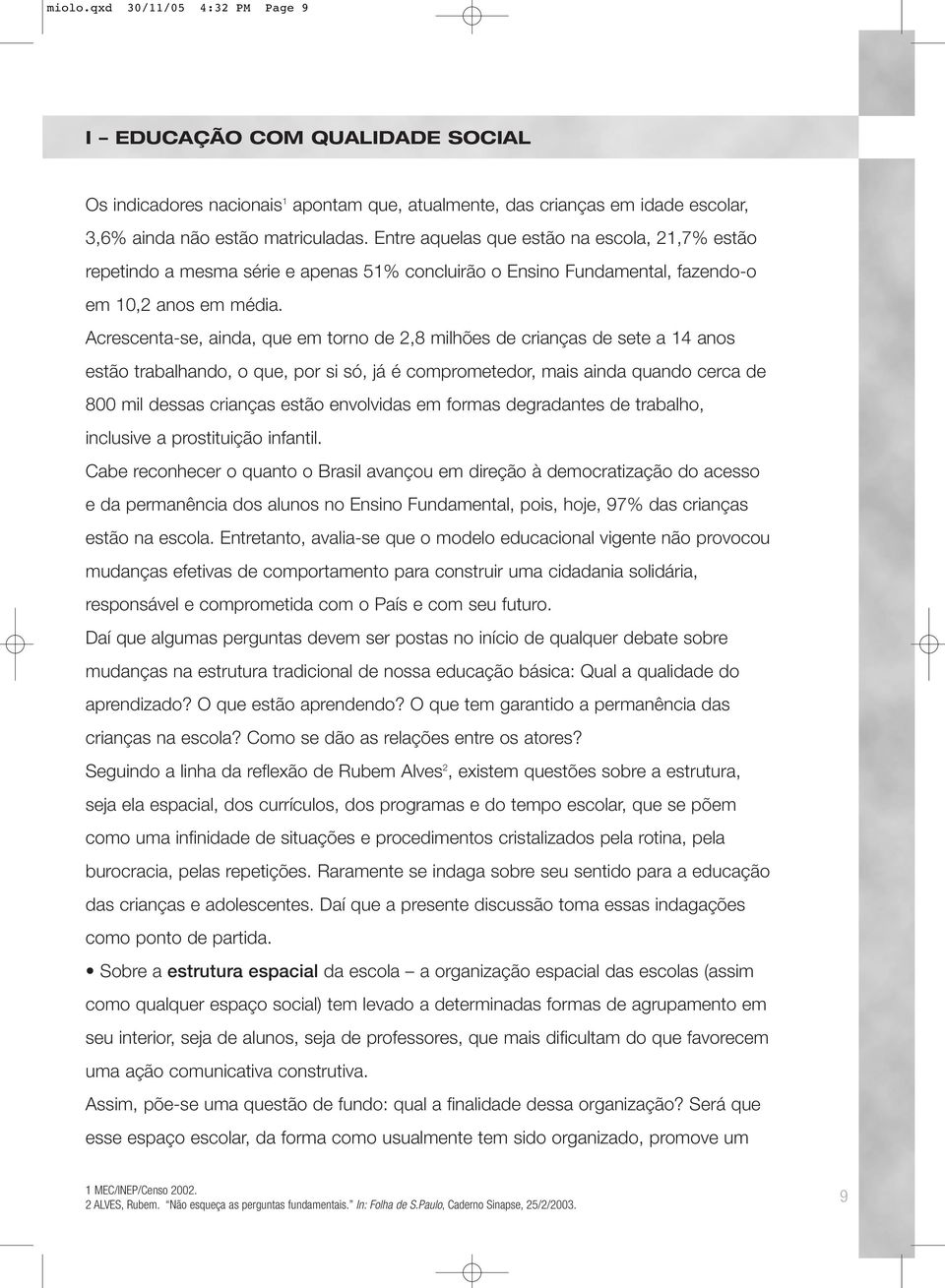 crescenta-se, ainda, que em torno de 2,8 milhões de crianças de sete a 14 anos estão trabalhando, o que, por si só, já é comprometedor, mais ainda quando cerca de 800 mil dessas crianças estão