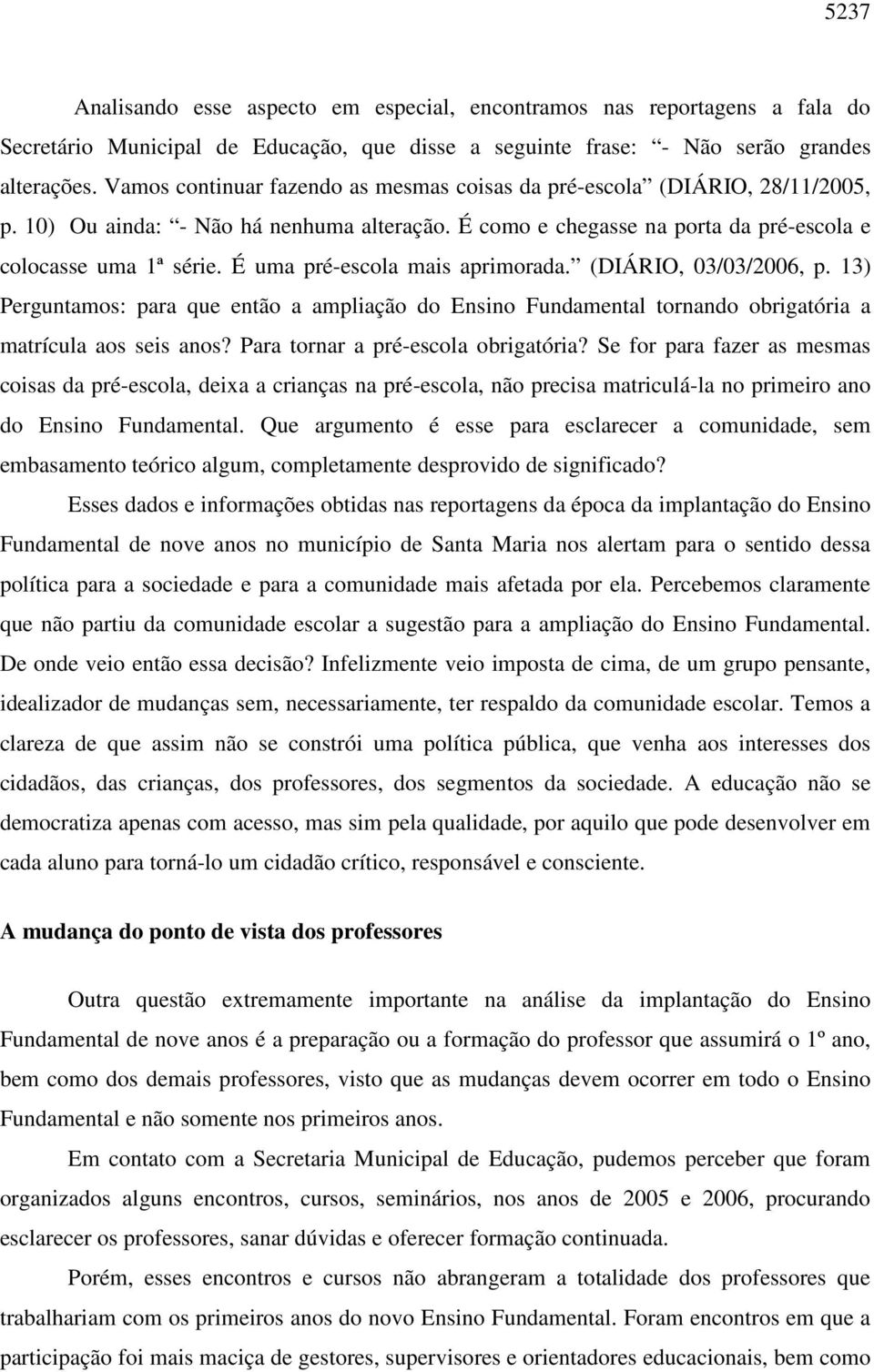 É uma pré-escola mais aprimorada. (DIÁRIO, 03/03/2006, p. 13) Perguntamos: para que então a ampliação do Ensino Fundamental tornando obrigatória a matrícula aos seis anos?