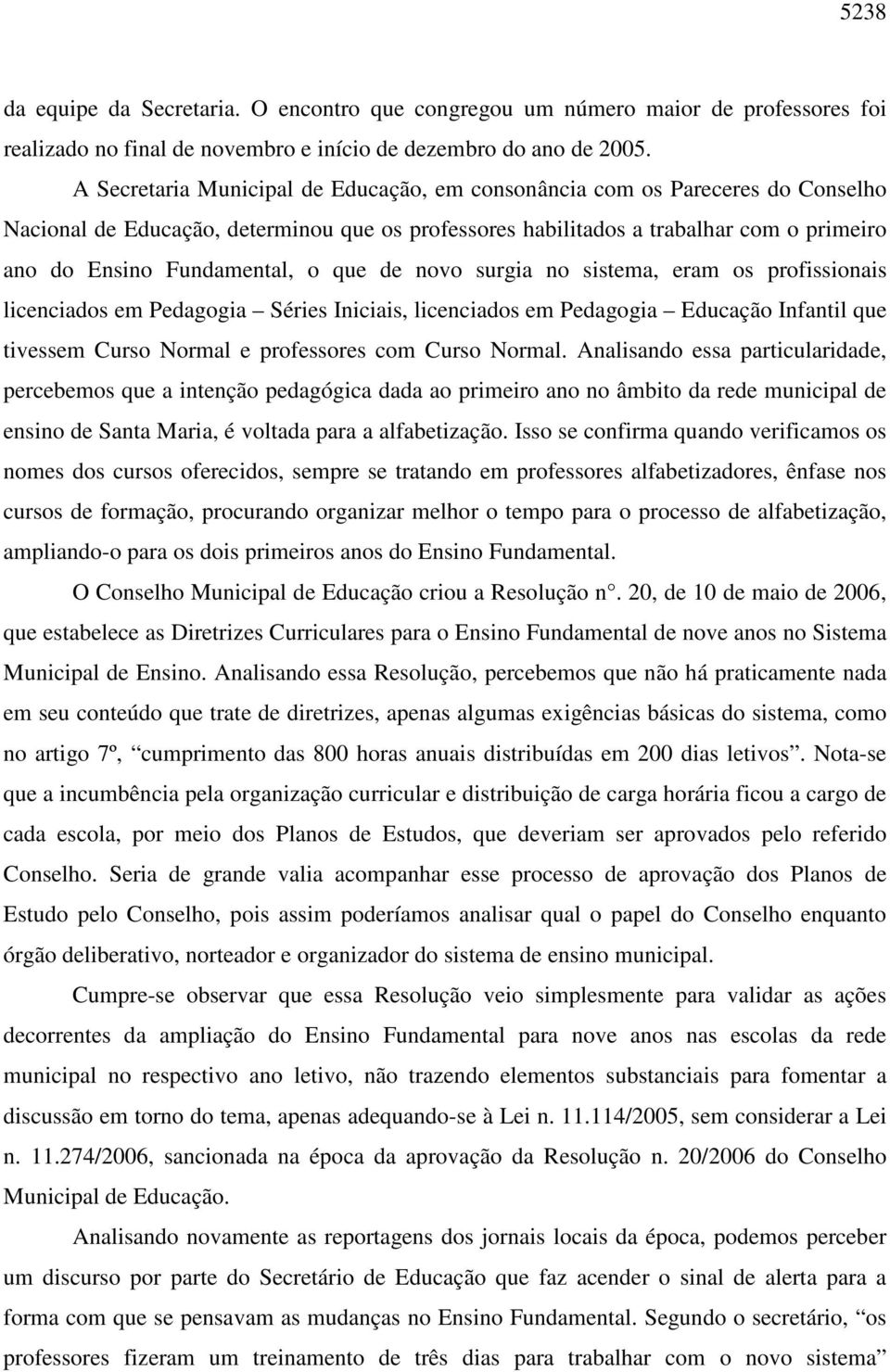 que de novo surgia no sistema, eram os profissionais licenciados em Pedagogia Séries Iniciais, licenciados em Pedagogia Educação Infantil que tivessem Curso Normal e professores com Curso Normal.