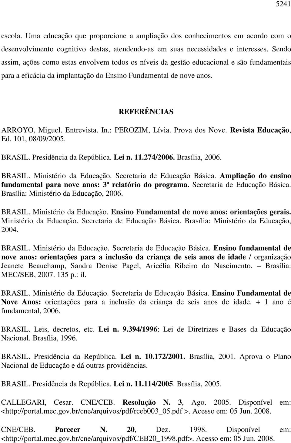 Entrevista. In.: PEROZIM, Lívia. Prova dos Nove. Revista Educação, Ed. 101, 08/09/2005. BRASIL. Presidência da República. Lei n. 11.274/2006. Brasília, 2006. BRASIL. Ministério da Educação.