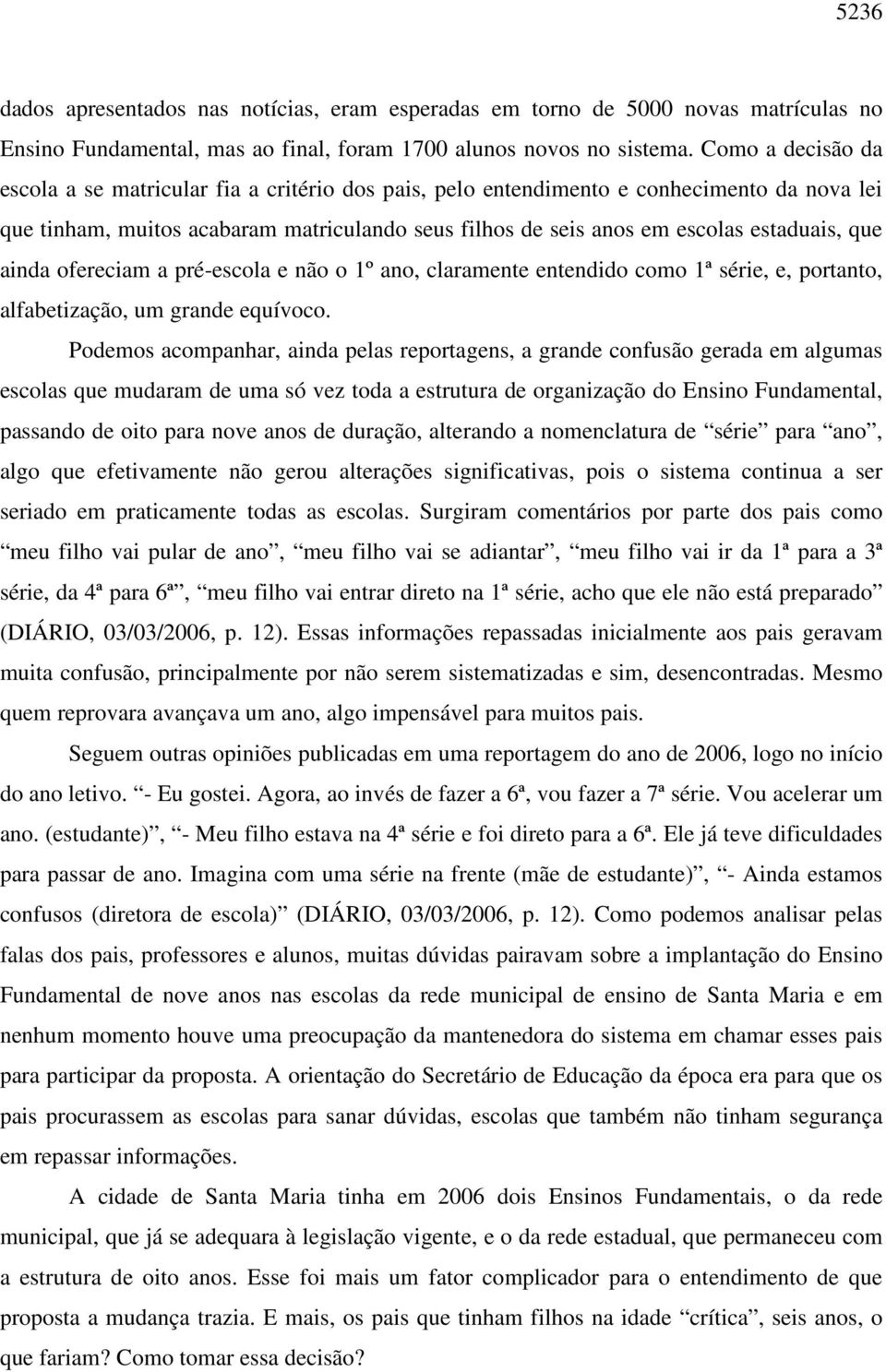 que ainda ofereciam a pré-escola e não o 1º ano, claramente entendido como 1ª série, e, portanto, alfabetização, um grande equívoco.