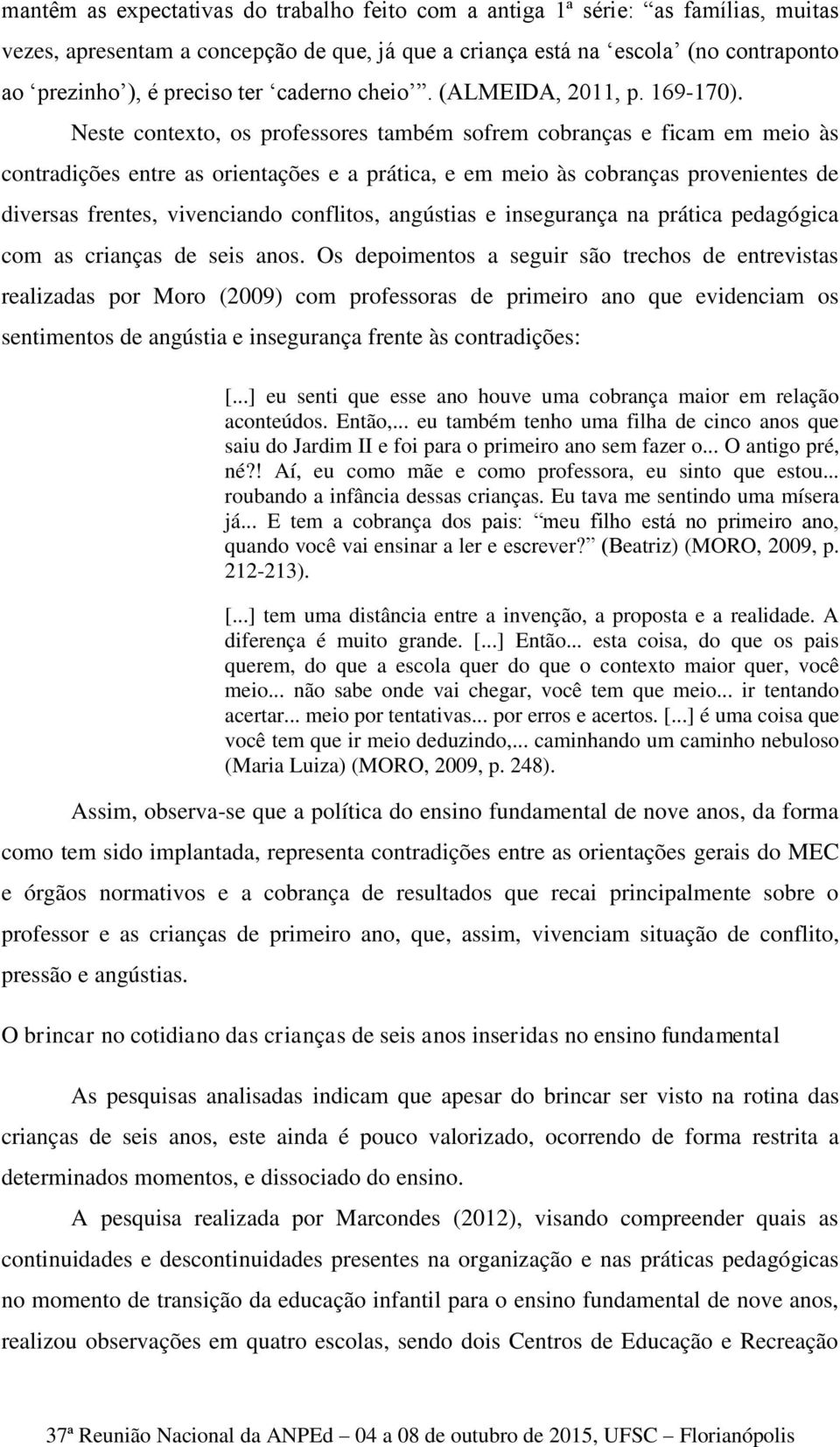 Neste contexto, os professores também sofrem cobranças e ficam em meio às contradições entre as orientações e a prática, e em meio às cobranças provenientes de diversas frentes, vivenciando