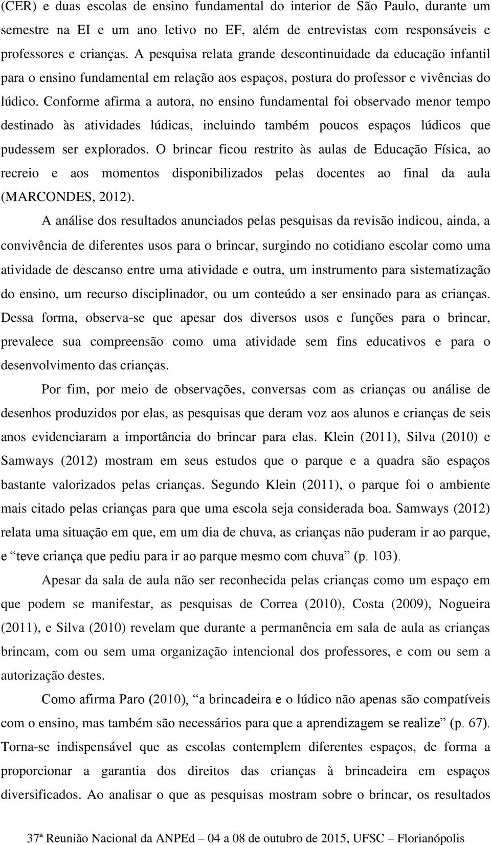 Conforme afirma a autora, no ensino fundamental foi observado menor tempo destinado às atividades lúdicas, incluindo também poucos espaços lúdicos que pudessem ser explorados.