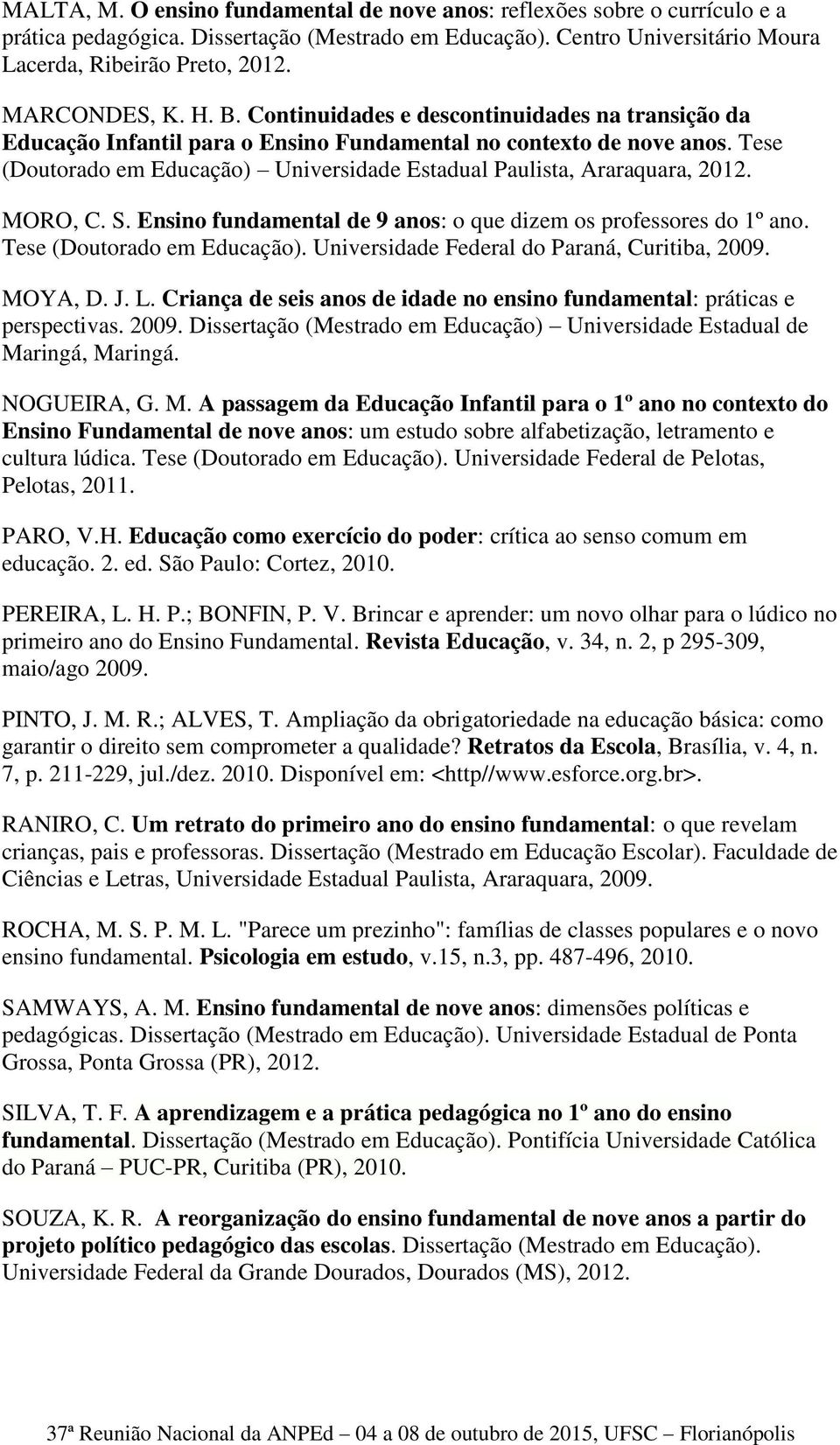 Tese (Doutorado em Educação) Universidade Estadual Paulista, Araraquara, 2012. MORO, C. S. Ensino fundamental de 9 anos: o que dizem os professores do 1º ano. Tese (Doutorado em Educação).