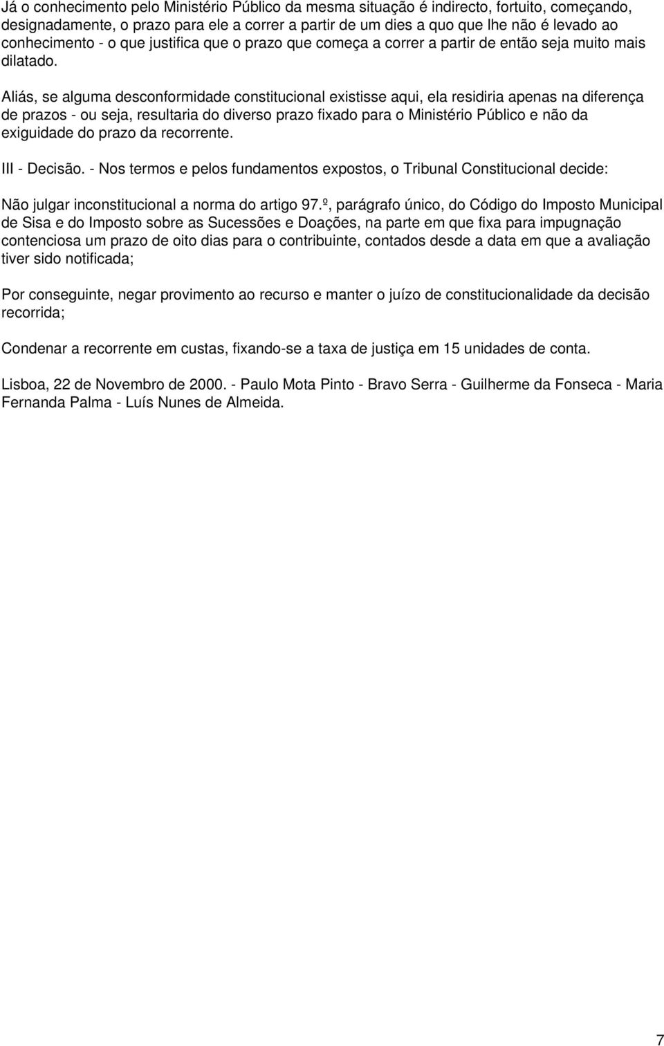 Aliás, se alguma desconformidade constitucional existisse aqui, ela residiria apenas na diferença de prazos - ou seja, resultaria do diverso prazo fixado para o Ministério Público e não da exiguidade