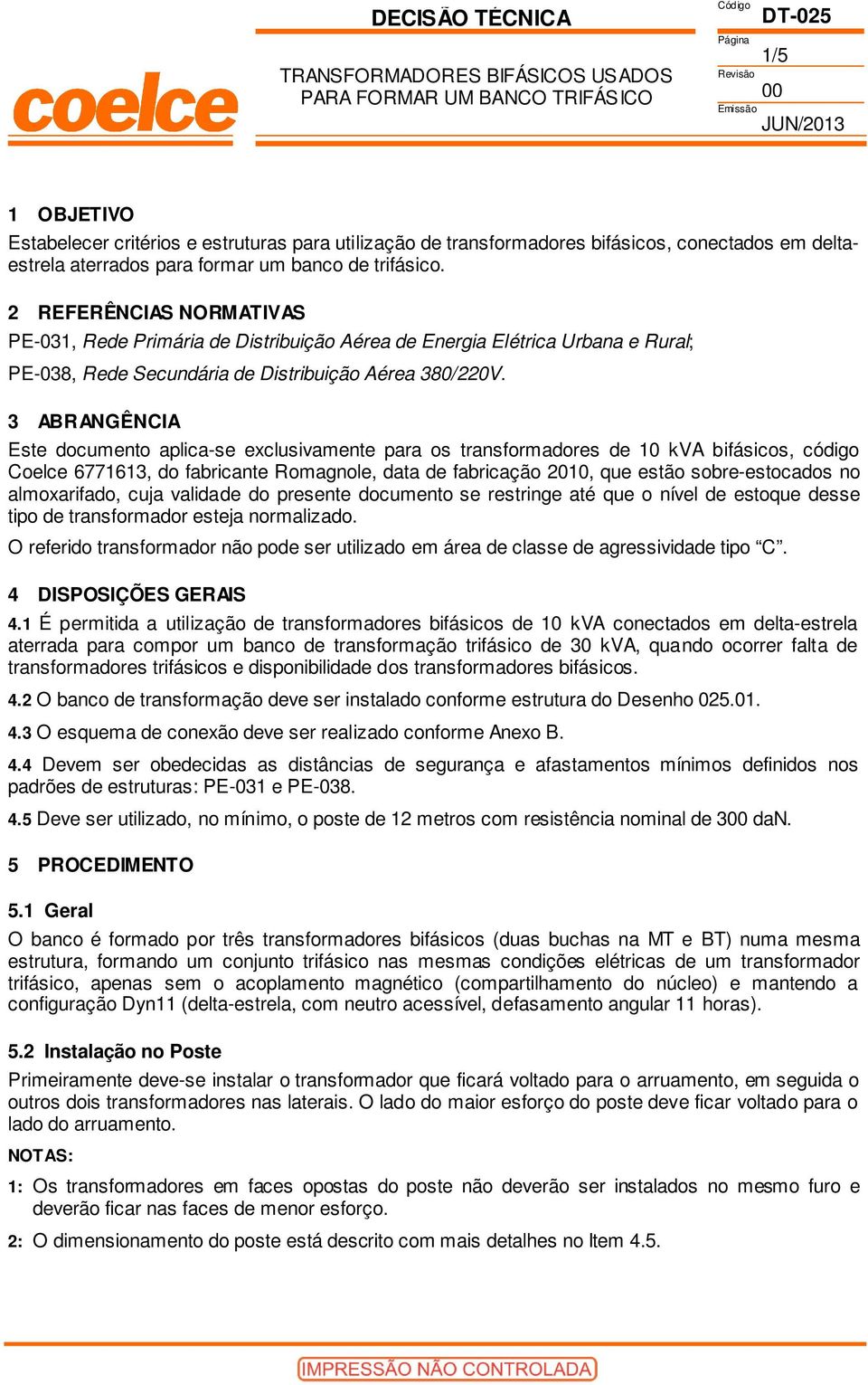 3 ABRANGÊNCIA Este documento aplica-se exclusivamente para os transformadores de 10 kva bifásicos, código Coelce 6771613, do fabricante Romagnole, data de fabricação 2010, que estão sobre-estocados