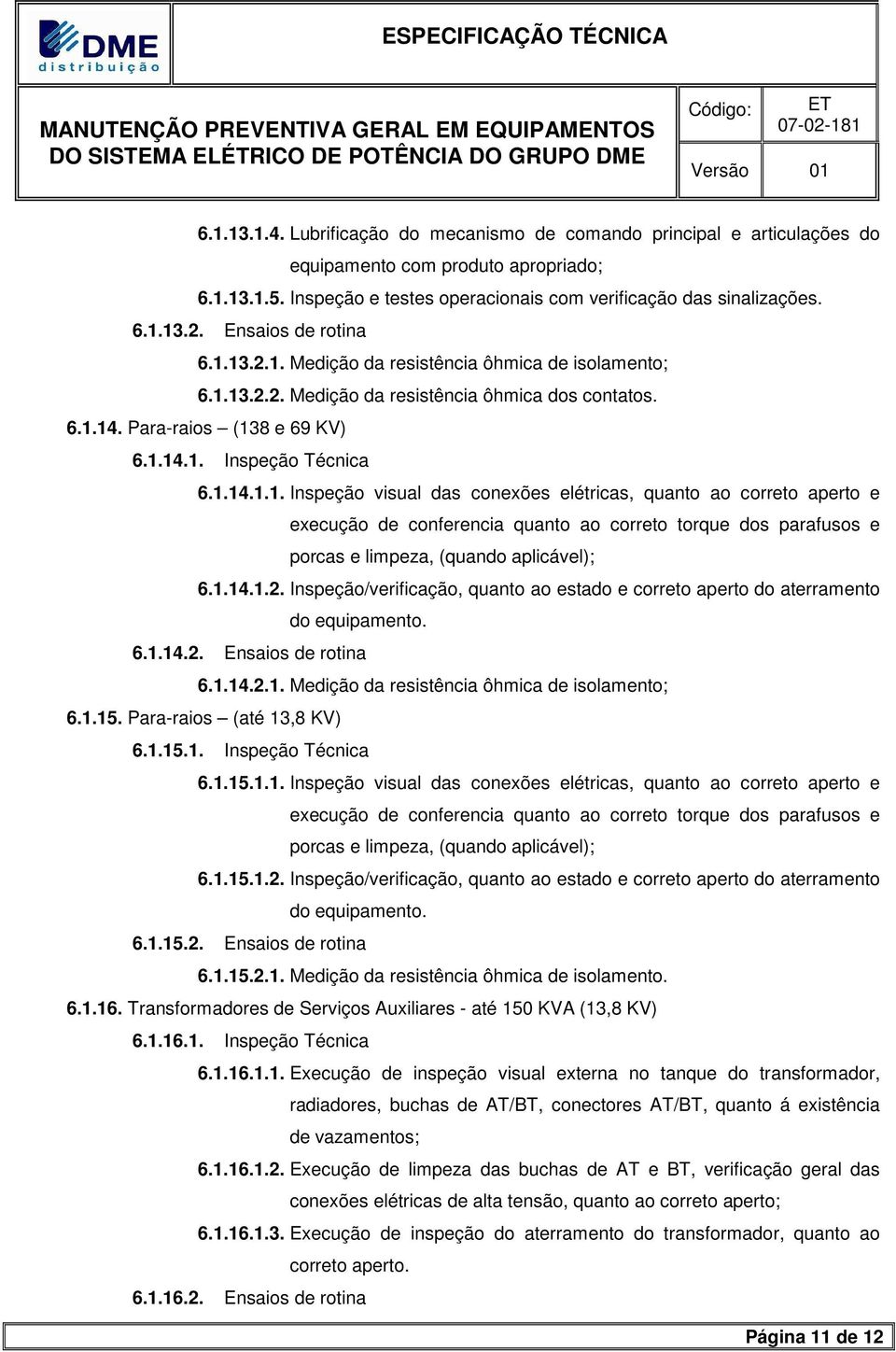 1.14.1.2. Inspeção/verificação, quanto ao estado e correto aperto do aterramento do equipamento. 6.1.14.2. Ensaios de rotina 6.1.14.2.1. Medição da resistência ôhmica de isolamento; 6.1.15.