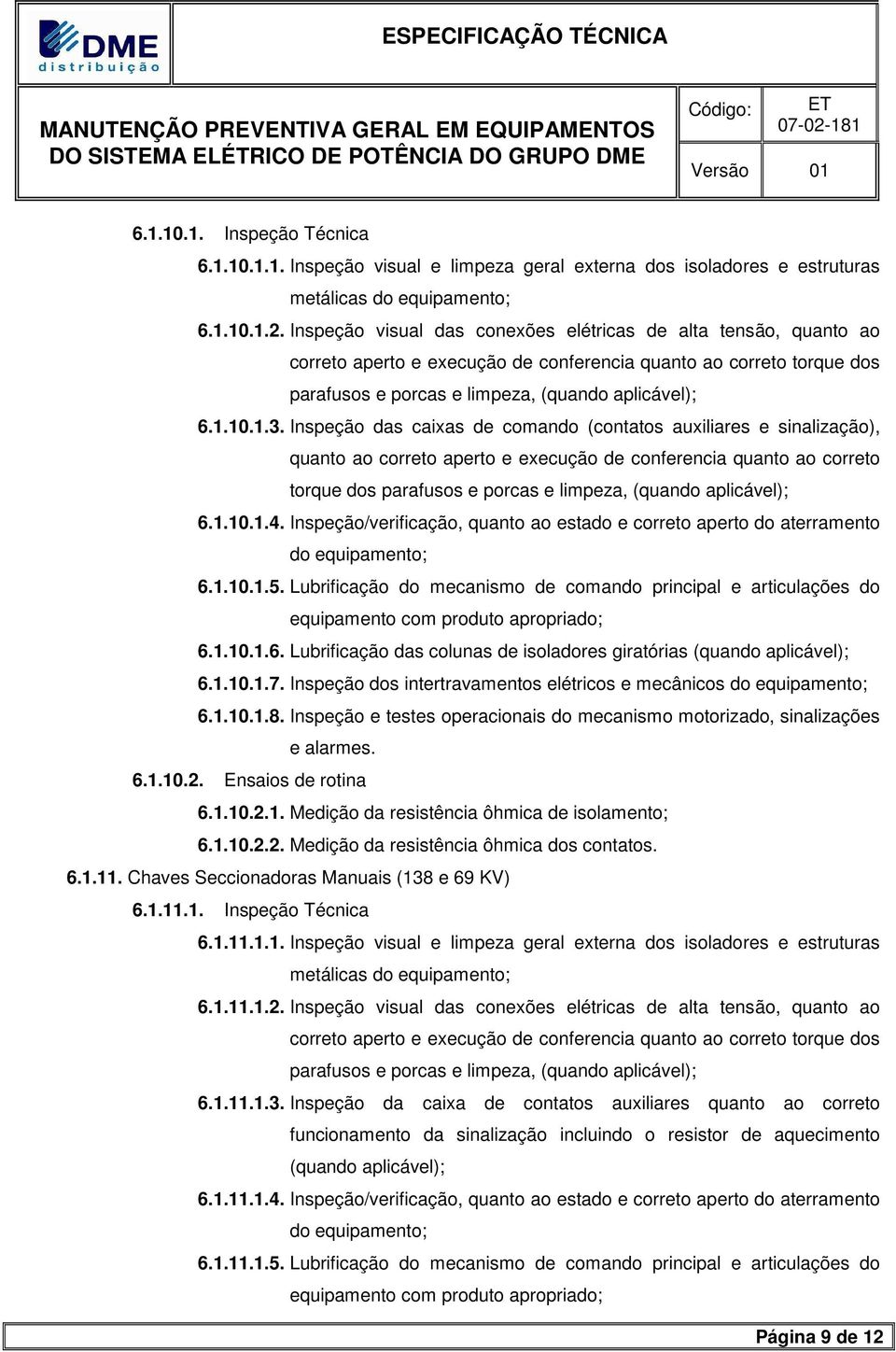 Inspeção das caixas de comando (contatos auxiliares e sinalização), quanto ao correto aperto e execução de conferencia quanto ao correto torque dos parafusos e porcas e limpeza, (quando aplicável); 6.