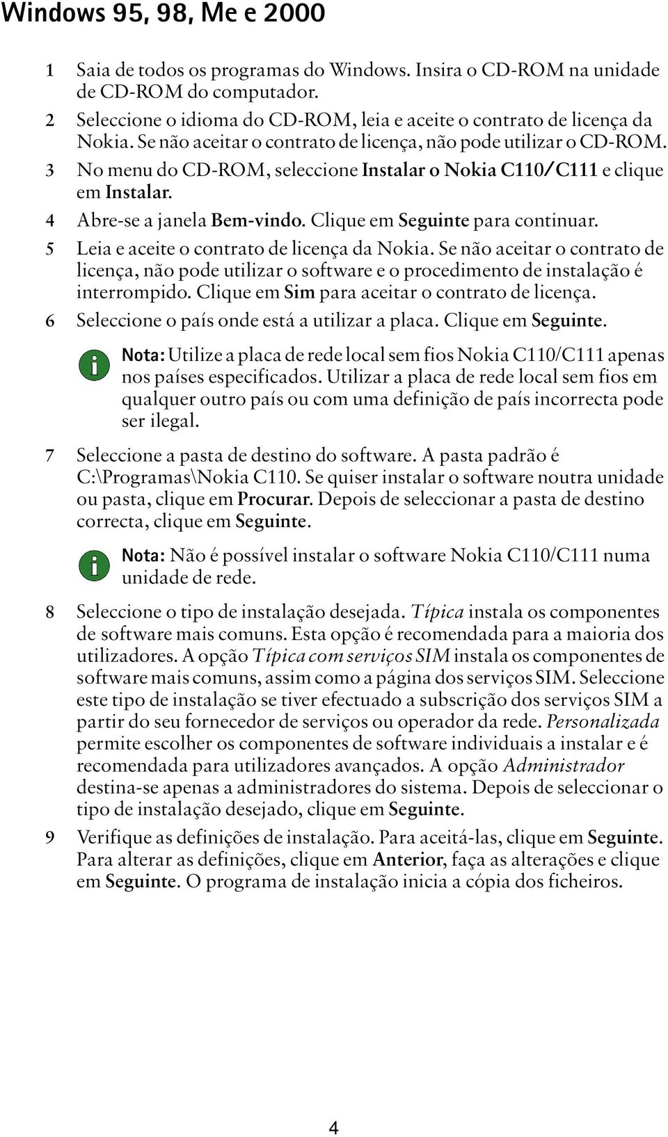 Clique em Seguinte para continuar. 5 Leia e aceite o contrato de licença da Nokia. Se não aceitar o contrato de licença, não pode utilizar o software e o procedimento de instalação é interrompido.