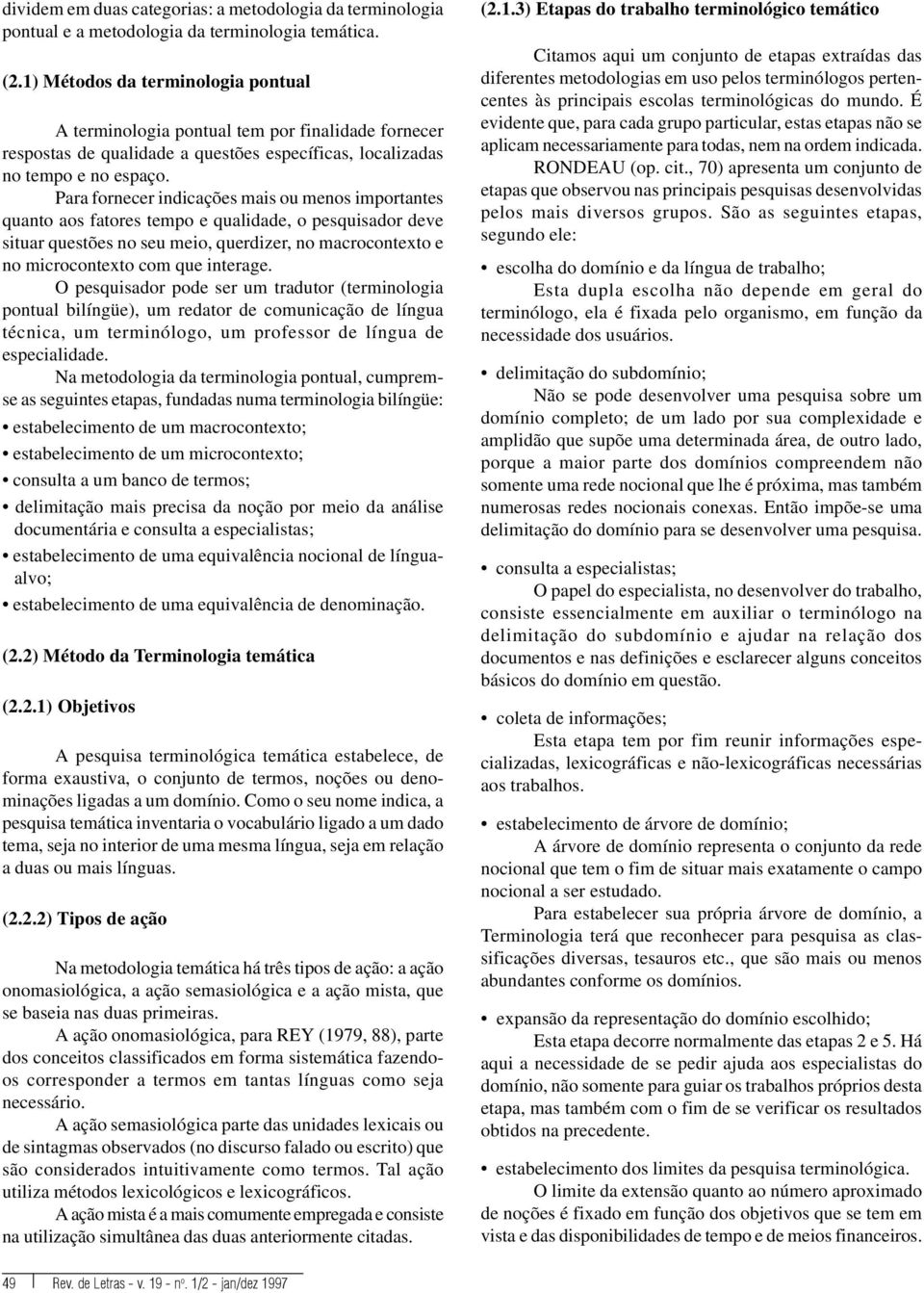 Para fornecer indicações mais ou menos importantes quanto aos fatores tempo e qualidade, o pesquisador deve situar questões no seu meio, querdizer, no macrocontexto e no microcontexto com que