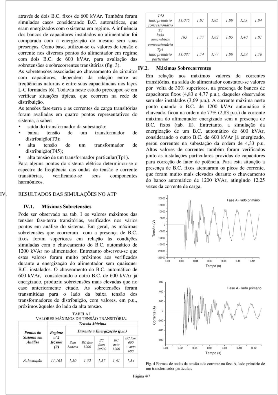 Como base, utilizou-se os valores de tensão e corrente nos diversos pontos do alimentador em regime com dois B.C. de 6 kvar, para avaliação das sobretensões e sobrecorrentes transitórias (fig. 3).