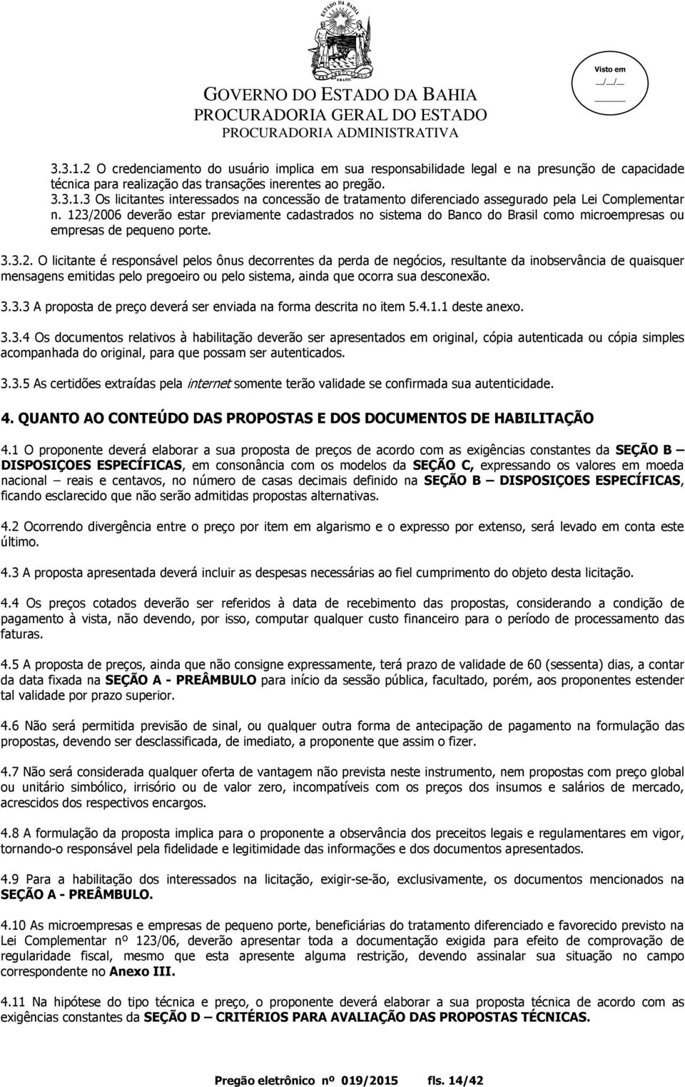 3.3.3 A proposta de preço deverá ser enviada na forma descrita no item 5.4.1.1 deste anexo. 3.3.4 Os documentos relativos à habilitação deverão ser apresentados em original, cópia autenticada ou cópia simples acompanhada do original, para que possam ser autenticados.